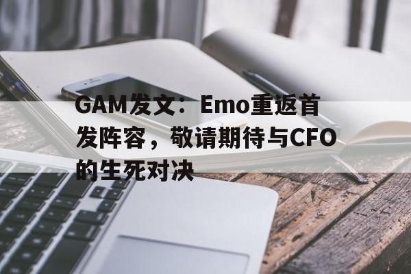 包含GAM发文：Emo重返首发阵容，敬请期待与CFO的生死对决的词条